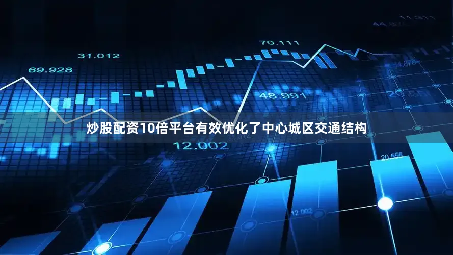 炒股配资10倍平台有效优化了中心城区交通结构