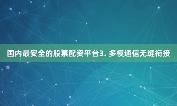 国内最安全的股票配资平台3. 多模通信无缝衔接