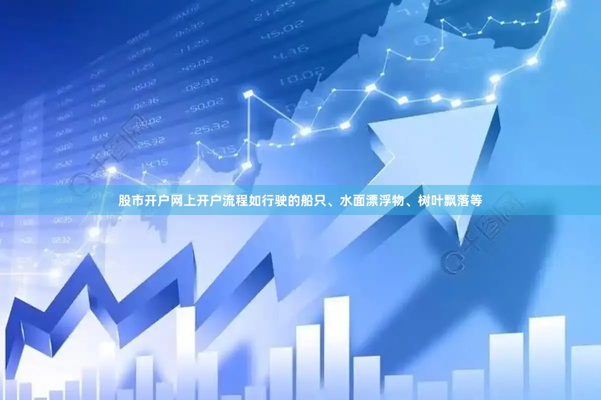 股市开户网上开户流程如行驶的船只、水面漂浮物、树叶飘落等