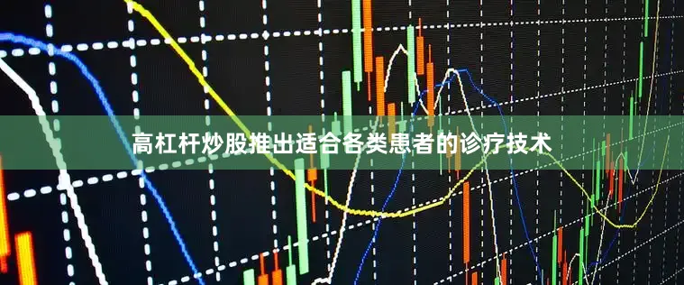 高杠杆炒股推出适合各类患者的诊疗技术
