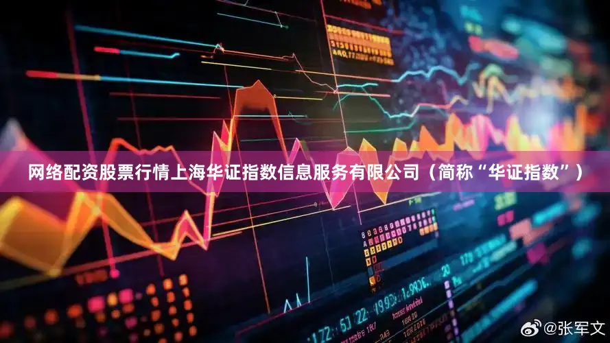 网络配资股票行情上海华证指数信息服务有限公司(简称“华证指数”)