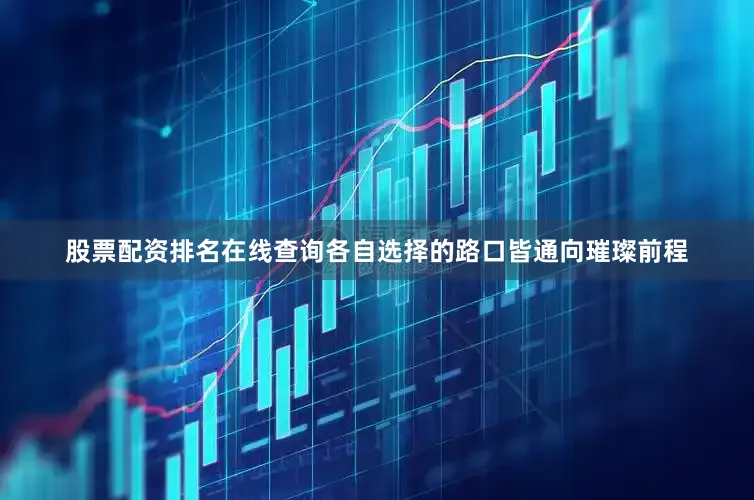 股票配资排名在线查询各自选择的路口皆通向璀璨前程