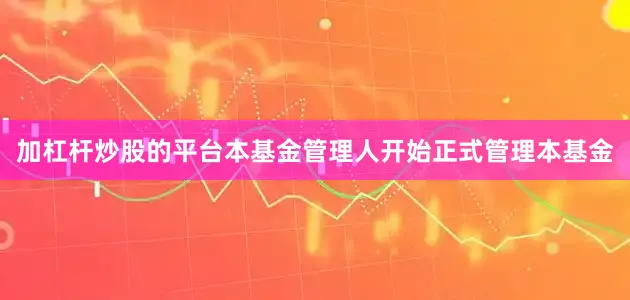加杠杆炒股的平台本基金管理人开始正式管理本基金