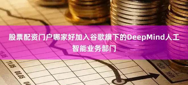 股票配资门户哪家好加入谷歌旗下的DeepMind人工智能业务部门