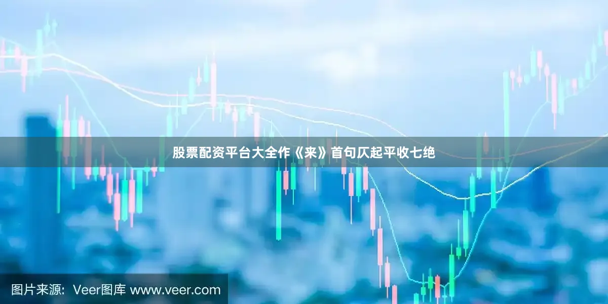 股票配资平台大全作《来》首句仄起平收七绝