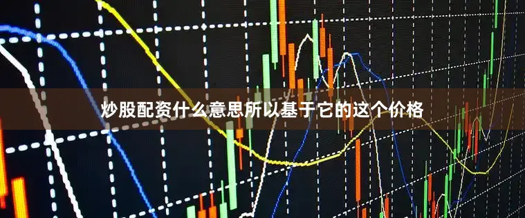 炒股配资什么意思所以基于它的这个价格