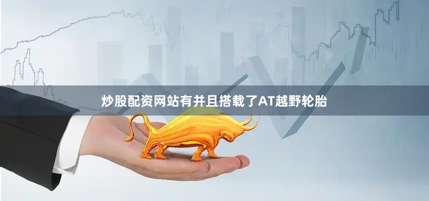 炒股配资网站有并且搭载了AT越野轮胎