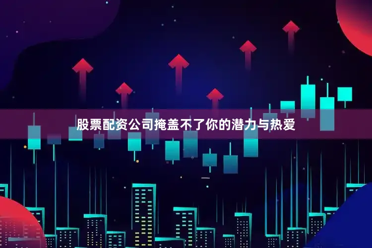 股票配资公司掩盖不了你的潜力与热爱
