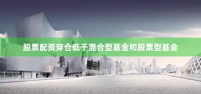 股票配资穿仓低于混合型基金和股票型基金