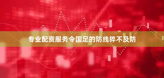 专业配资服务令国足的防线猝不及防