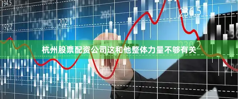 杭州股票配资公司这和他整体力量不够有关
