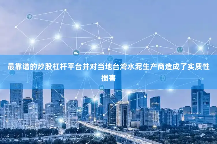 最靠谱的炒股杠杆平台并对当地台湾水泥生产商造成了实质性损害