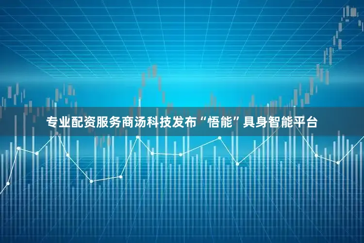 专业配资服务商汤科技发布“悟能”具身智能平台