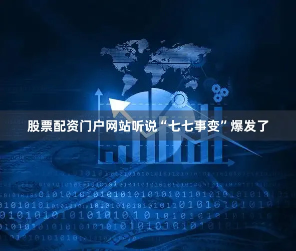 股票配资门户网站听说“七七事变”爆发了