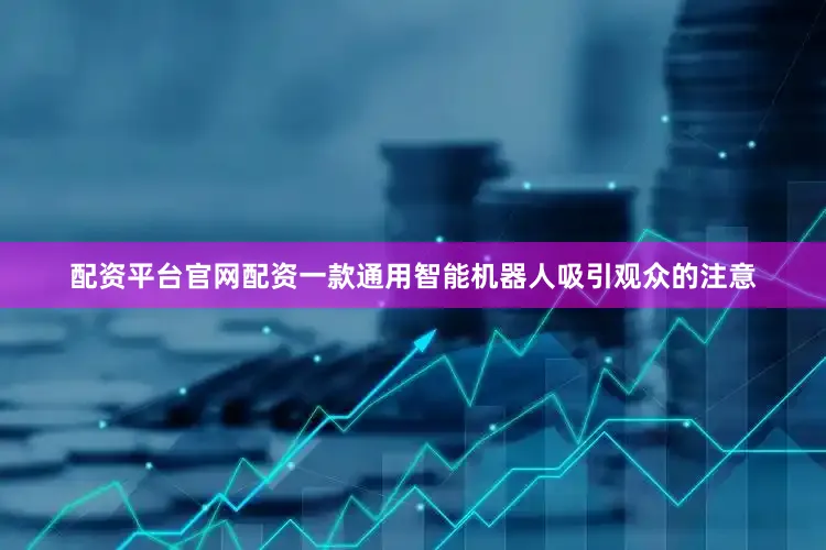 配资平台官网配资一款通用智能机器人吸引观众的注意