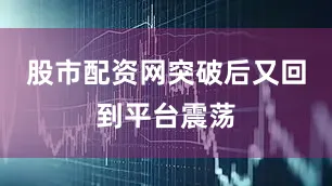 股市配资网突破后又回到平台震荡