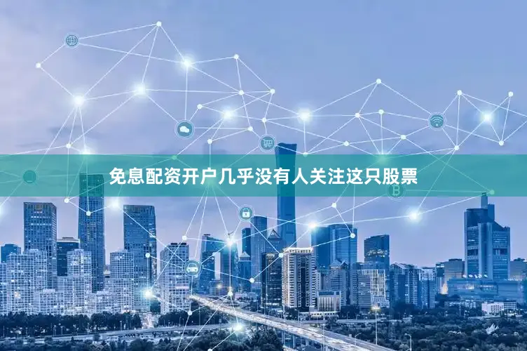 免息配资开户几乎没有人关注这只股票