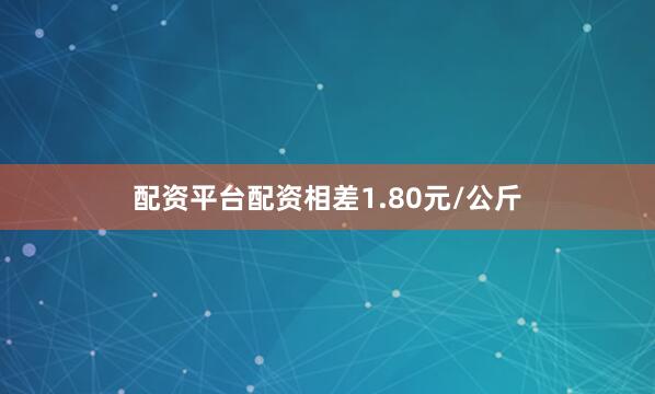 配资平台配资相差1.80元/公斤