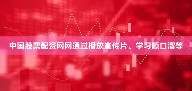 中国股票配资网网通过播放宣传片、学习顺口溜等