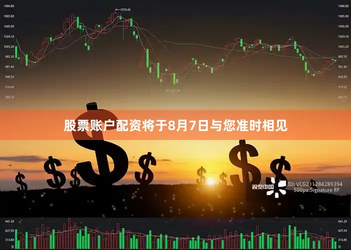 股票账户配资将于8月7日与您准时相见