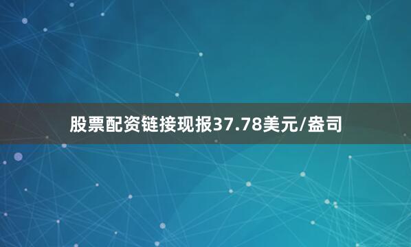股票配资链接现报37.78美元/盎司