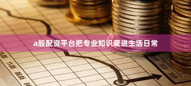a股配资平台把专业知识藏进生活日常