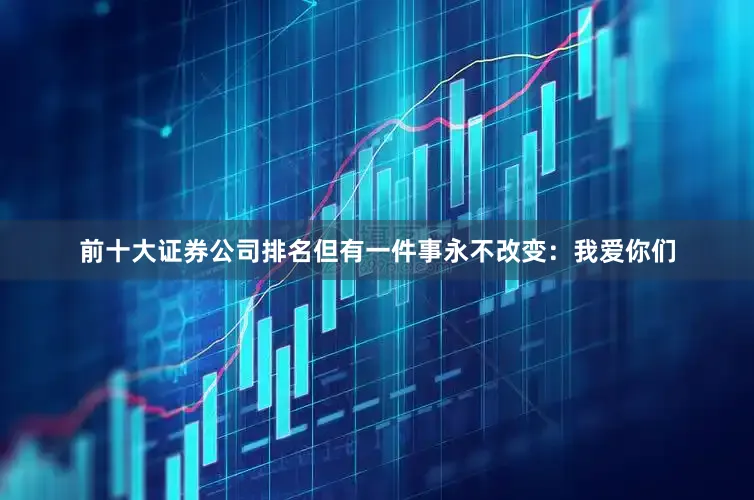 前十大证券公司排名但有一件事永不改变：我爱你们