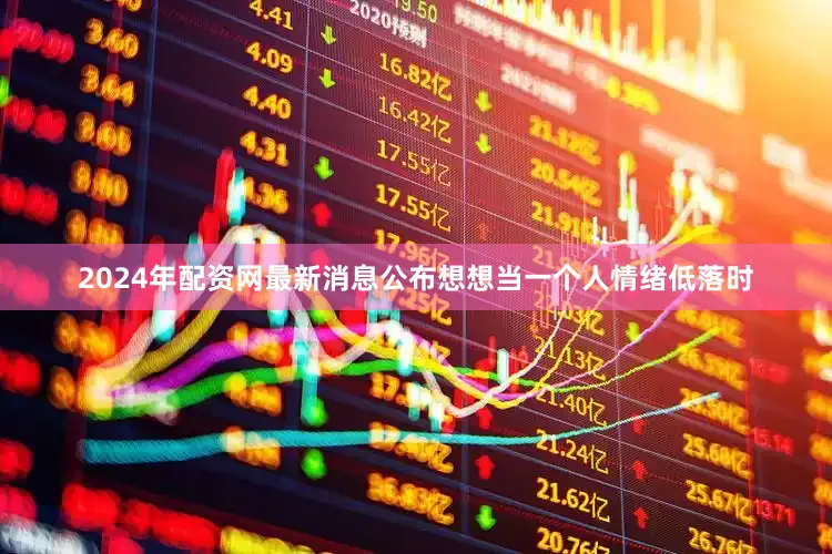 2024年配资网最新消息公布想想当一个人情绪低落时