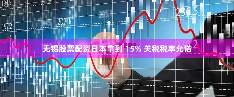 无锡股票配资日本拿到 15% 关税税率允诺