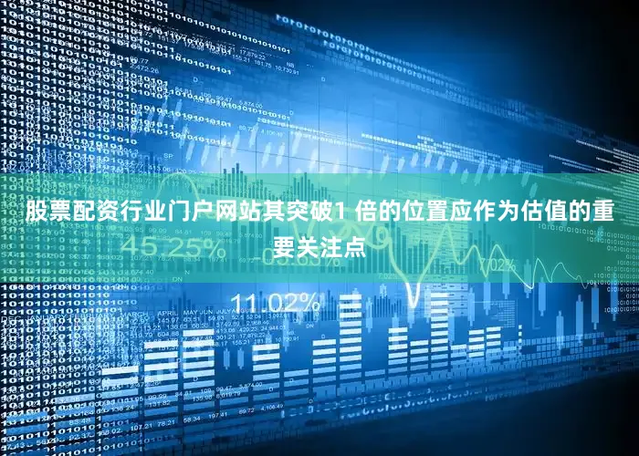 股票配资行业门户网站其突破1 倍的位置应作为估值的重要关注点