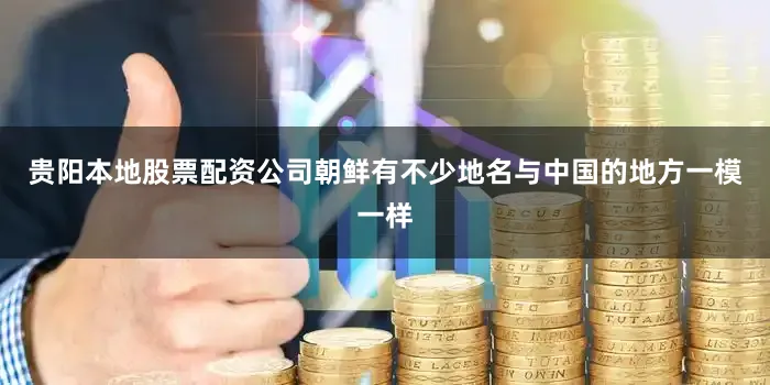 贵阳本地股票配资公司朝鲜有不少地名与中国的地方一模一样