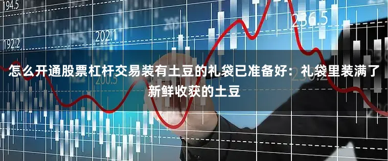 怎么开通股票杠杆交易装有土豆的礼袋已准备好：礼袋里装满了新鲜收获的土豆