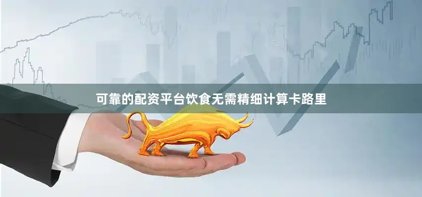可靠的配资平台饮食无需精细计算卡路里