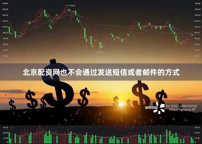 北京配资网也不会通过发送短信或者邮件的方式