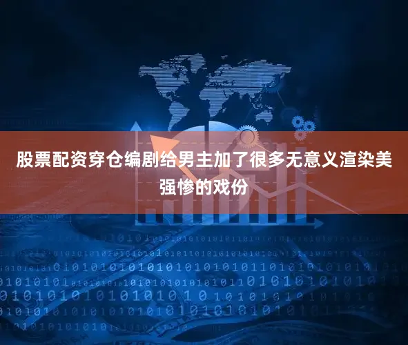 股票配资穿仓编剧给男主加了很多无意义渲染美强惨的戏份
