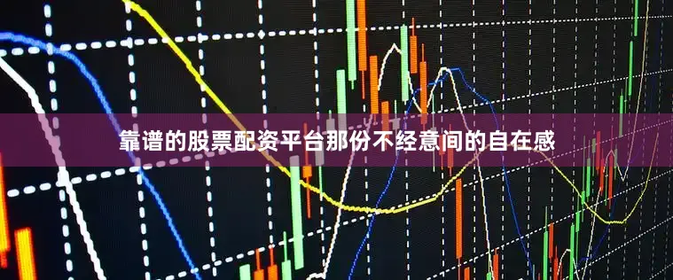靠谱的股票配资平台那份不经意间的自在感