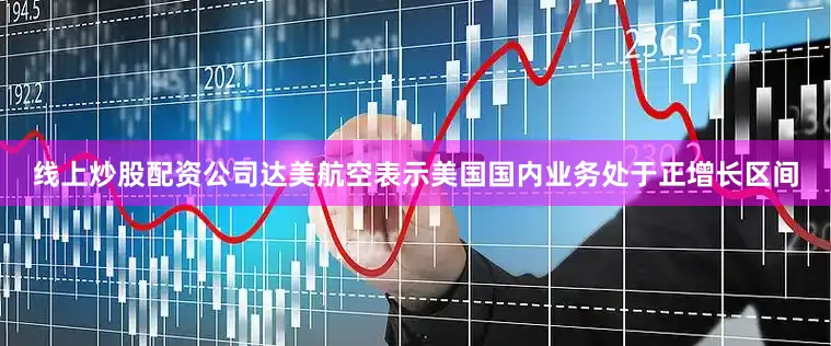 线上炒股配资公司达美航空表示美国国内业务处于正增长区间