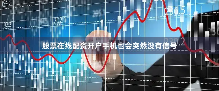 股票在线配资开户手机也会突然没有信号