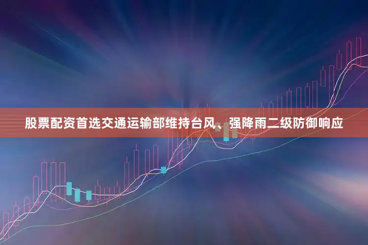 股票配资首选　　交通运输部维持台风、强降雨二级防御响应