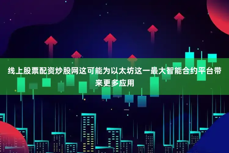 线上股票配资炒股网这可能为以太坊这一最大智能合约平台带来更多应用