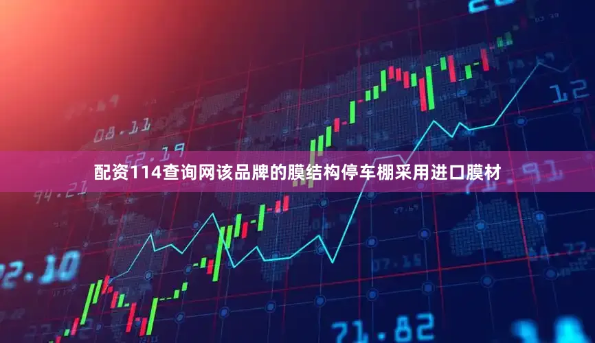 配资114查询网该品牌的膜结构停车棚采用进口膜材
