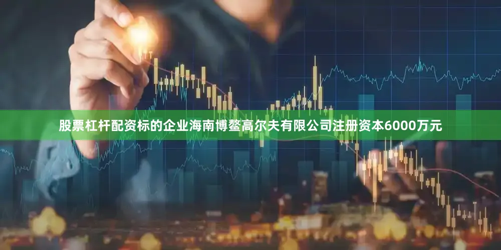 股票杠杆配资标的企业海南博鳌高尔夫有限公司注册资本6000万元
