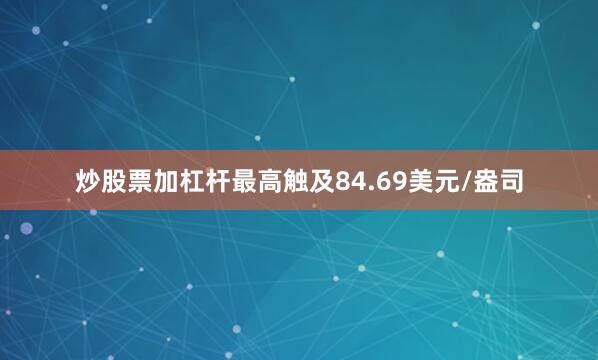 炒股票加杠杆最高触及84.69美元/盎司